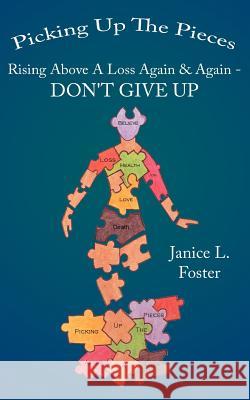Picking Up The Pieces: Rising Above A Loss Again & Again - DON'T GIVE UP Foster, Janice L. 9781425938918 Authorhouse - książka