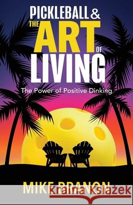 Pickleball and the Art of Living: The Power of Positive Dinking Mike Branon 9781952106705 Redwood Publishing, LLC - książka