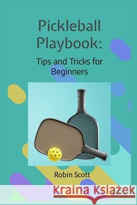 Pickleball Playbook - Tips and Tricks for Beginners: Master the Game with Proven Strategies and Techniques Robin Scott 9798868098352 Independently Published - książka