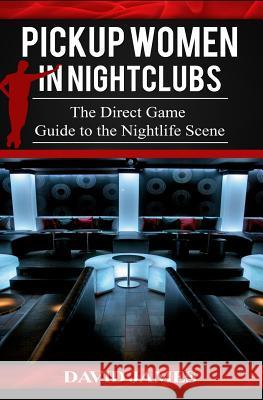 Pickup Women in Nightclubs: : The Direct Game Guide to the Nightlife Scene David James 9781518611148 Createspace Independent Publishing Platform - książka