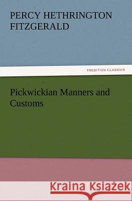 Pickwickian Manners and Customs Percy Hethrington Fitzgerald 9783847233220 Tredition Classics - książka