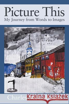 Picture This: My Journey from Words to Images Charles McCollough 9781977202307 Outskirts Press - książka