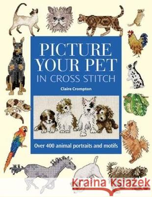 Picture Your Pet in Cross Stitch: Over 400 Animal Portraits and Motifs Claire Crompton 9780715320709 David & Charles Publishers - książka