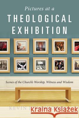 Pictures at a Theological Exhibition: Scenes of the Church's Worship, Witness and Wisdom Kevin J. Vanhoozer 9780830839599 IVP Academic - książka