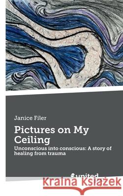 Pictures on My Ceiling: Unconscious into conscious: A story of healing from trauma Janice Filer 9783710349478 novum publishing gmbh - książka