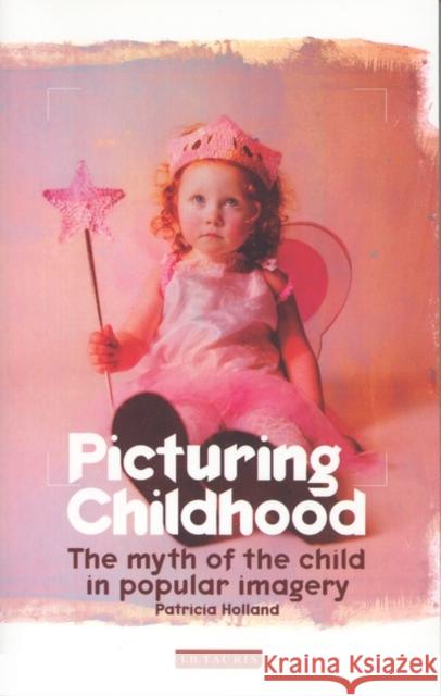 Picturing Childhood: The Myth of the Child in Popular Imagery Holland, Patricia 9781860647758  - książka