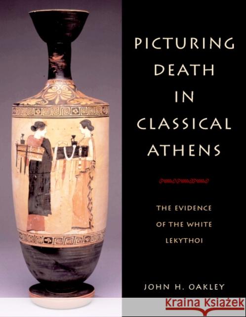 Picturing Death in Classical Athens: The Evidence of the White Lekythoi Oakley, John H. 9780521820165 CAMBRIDGE UNIVERSITY PRESS - książka