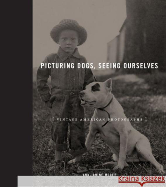 Picturing Dogs, Seeing Ourselves: Vintage American Photographs Ann-Janine Morey 9780271063317 Penn State University Press - książka