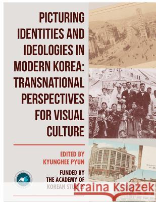 Picturing Identities and Ideologies in Modern Korea: Transnational Perspectives for Visual Culture Kyunghee Pyun 9780989037846 Center for Korean Studies, University of Cali - książka