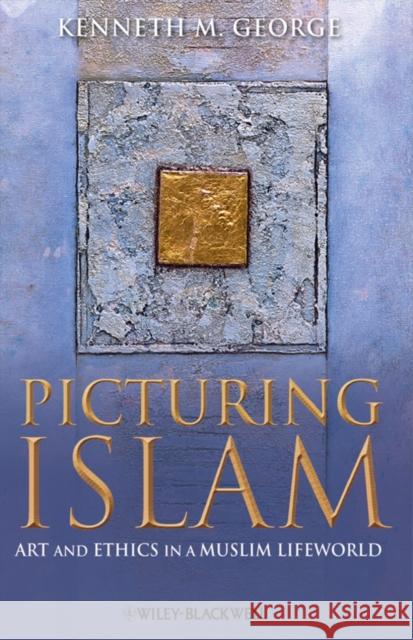 Picturing Islam: Art and Ethics in a Muslim Lifeworld George, Kenneth M. 9781405129572 Wiley-Blackwell - książka