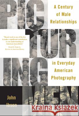 Picturing Men: A Century of Male Relationships in Everyday American Photography John Ibson 9780226368580 University of Chicago Press - książka
