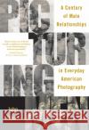 Picturing Men: A Century of Male Relationships in Everyday American Photography John Ibson 9780226368580 University of Chicago Press