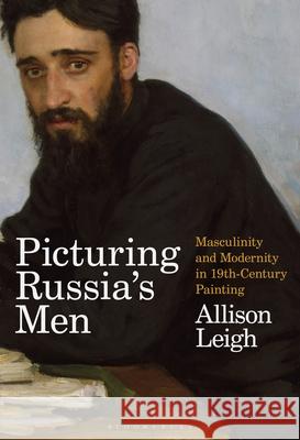 Picturing Russia's Men: Masculinity and Modernity in Nineteenth-Century Painting Leigh, Allison 9781501341793 Bloomsbury Visual Arts - książka