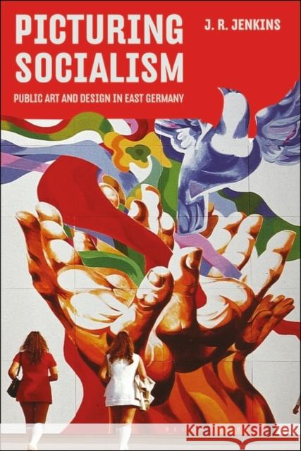 Picturing Socialism: Public Art and Design in East Germany J. R. Jenkins 9781350428027 Bloomsbury Publishing PLC - książka