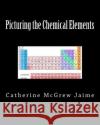 Picturing the Chemical Elements Catherine McGrew Jaime 9781532763779 Createspace Independent Publishing Platform