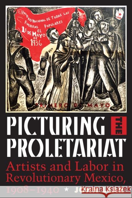 Picturing the Proletariat: Artists and Labor in Revolutionary Mexico, 1908-1940 John Lear 9781477311509 University of Texas Press - książka