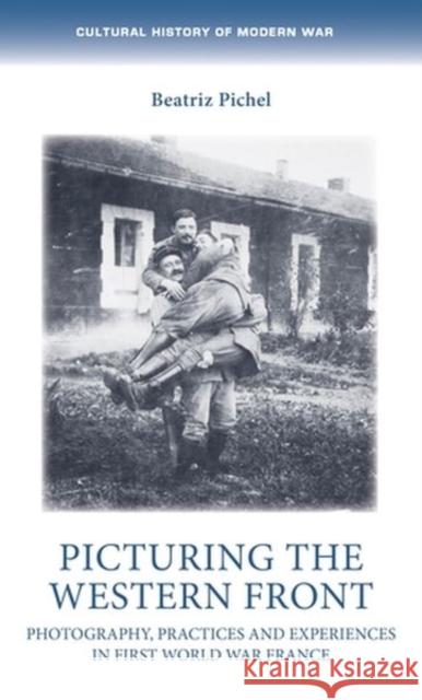 Picturing the Western Front: Photography, Practices and Experiences in First World War France  9781526151902 Manchester University Press - książka