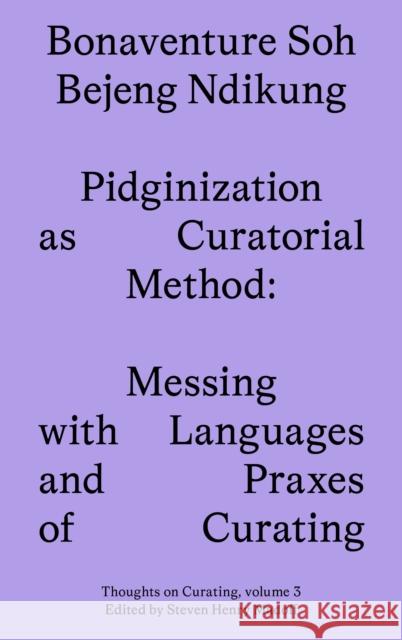 Pidginization as Curatorial Method: Messing with Languages and Praxes of Curating Bonaventure Soh Beje Ndikung 9781915609083 Sternberg Press - książka