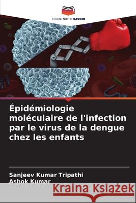 ?pid?miologie mol?culaire de l'infection par le virus de la dengue chez les enfants Sanjeev Kumar Tripathi Ashok Kumar 9786207677405 Editions Notre Savoir - książka