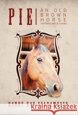 Pie: An Old Brown Horse (That Knows What He Is Doing) Scaramuzzo, Kandy Kay 9781478719922 Outskirts Press - książka