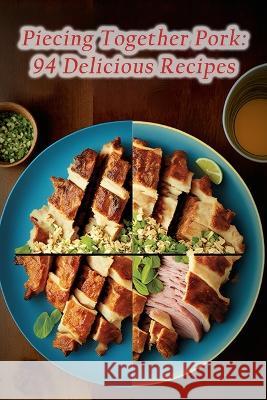 Piecing Together Pork: 94 Delicious Recipes Sizzle And Grill Fuji   9798854054126 Independently Published - książka