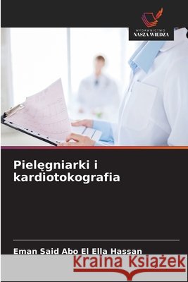 Pielegniarki i kardiotokografia Said Abo El Ella Hassan, Eman 9786202474757 Wydawnictwo Nasza Wiedza - książka