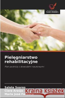 Pielegniarstwo rehabilitacyjne Soares, Salete, Araújo, Clara, Fonseca, Maria José 9786208779573 Wydawnictwo Nasza Wiedza - książka