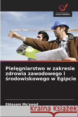 Pielegniarstwo w zakresie zdrowia zawodowego i srodowiskowego w Egipcie Mo'awad, Ebtesam 9786209339882 Wydawnictwo Nasza Wiedza - książka