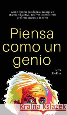 Piensa como un genio: Cómo romper paradigmas, realizar un análisis exhaustivo, resolver los problemas de forma creativa e innovar Hollins, Peter 9781647433130 Pkcs Media, Inc. - książka
