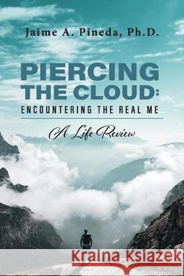 Piercing the Cloud: Encountering the Real Me: A Life Review Jaime A. Pineda 9781098324070 Bookbaby - książka