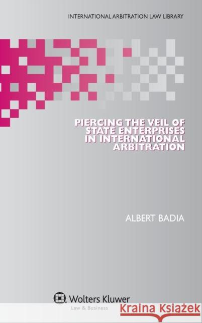 Piercing the Veil of State Enterprises in International Arbitration Albert Badia   9789041151629 Kluwer Law International - książka