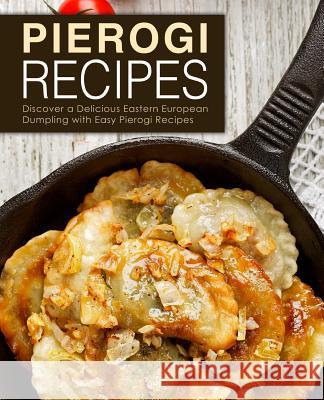Pierogi Recipes: Discover a Delicious Eastern European Dumpling with Easy Pierogi Recipes (2nd Edition) Booksumo Press 9781794256453 Independently Published - książka