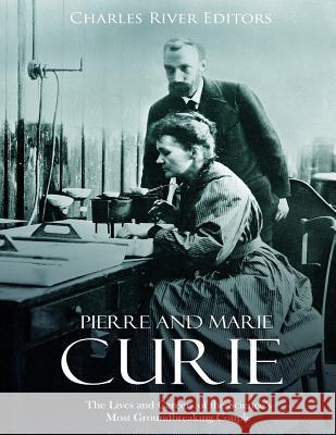 Pierre and Marie Curie: The Lives and Careers of the Science's Most Groundbreaking Couple Charles River Editors 9781987619317 Createspace Independent Publishing Platform - książka