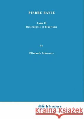 Pierre Bayle: Tome II Heterodoxie Et Rigorisme Labrousse, Elisabeth 9789401036009 Springer - książka