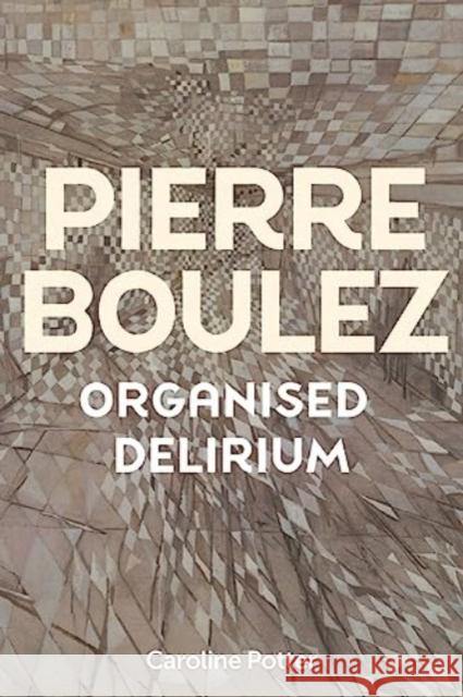 Pierre Boulez: Organised Delirium Caroline Potter 9781837650859 Boydell & Brewer Ltd - książka