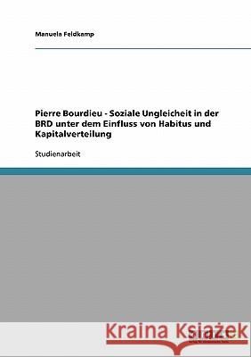 Pierre Bourdieu - Soziale Ungleicheit in der BRD unter dem Einfluss von Habitus und Kapitalverteilung Manuela Feldkamp 9783638658225 Grin Verlag - książka