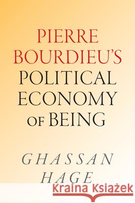 Pierre Bourdieu's Political Economy of Being: Pierre Bourdieu's Political Economy of Being Ghassan Hage 9781478032625 Duke University Press - książka