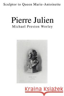 Pierre Julien: Sculptor to Queen Marie-Antoinette Worley, Michael Preston 9780595294718 iUniverse - książka