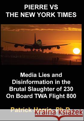 Pierre VS The New York Times: Media Lies and Disinformation in the Brutal Slaughter of 230 On Board TWA Flight 800 Harris Phd, Patrick 9781478776642 Outskirts Press - książka