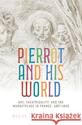 Pierrot and His World: Art, Theatricality, and the Marketplace in France, 1697–1945 Marika Takanishi Knowles 9781526194718 Manchester University Press - książka