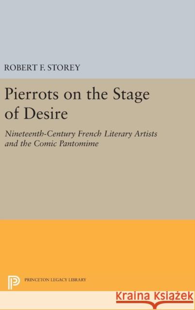 Pierrots on the Stage of Desire: Nineteenth-Century French Literary Artists and the Comic Pantomime Robert F. Storey 9780691639789 Princeton University Press - książka