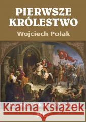 Pierwsze królestwo. Mocarstwo Bolesława Chrobrego Wojciech Polak 9788375534238 Biały Kruk - książka