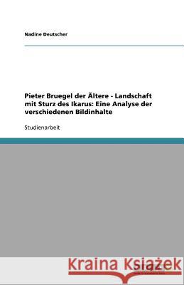 Pieter Bruegel der Ältere - Landschaft mit Sturz des Ikarus: Eine Analyse der verschiedenen Bildinhalte Nadine Deutscher 9783640909001 Grin Verlag - książka