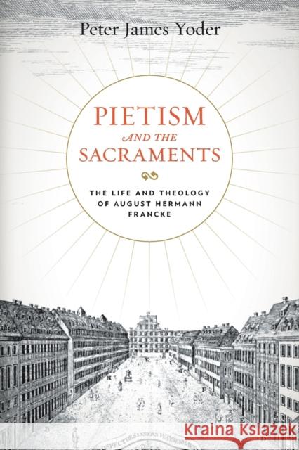 Pietism and the Sacraments: The Life and Theology of August Hermann Francke Peter James Yoder 9780271088013 Penn State University Press - książka