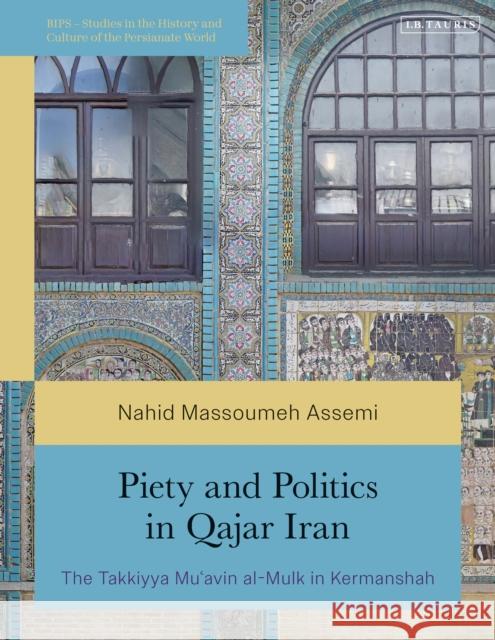 Piety and Politics in Qajar Iran: The Takkiyya Mu'avin Al-Mulk in Kermanshah Nahid Massoumeh Assemi 9780755652686 I. B. Tauris & Company - książka