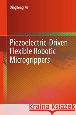 Piezoelectric-Driven Flexible Robotic Microgrippers Qingsong Xu 9789819546848 Springer - książka