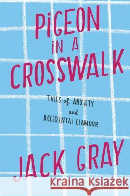 Pigeon in a Crosswalk: Tales of Anxiety and Accidental Glamour Jack L. Gray 9781451641356 Simon & Schuster - książka