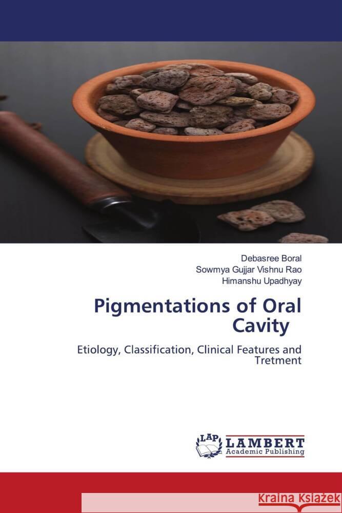 Pigmentations of Oral Cavity Boral, Debasree, Gujjar Vishnu Rao, Sowmya, Upadhyay, Himanshu 9786204743356 LAP Lambert Academic Publishing - książka