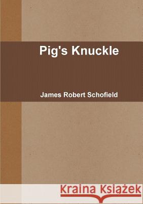 Pig's Knuckle James Robert Schofield 9781326927844 Lulu.com - książka