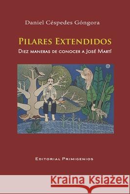 PILARES EXTENDIDOS Diez maneras de conocer a José Martí: Ensayo Editorial Primigenios Casanova Ealo, Eduardo René 9781698684871 Independently Published - książka